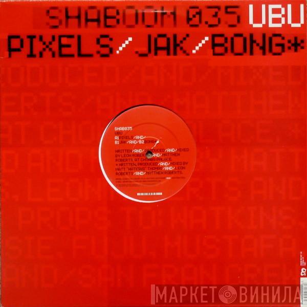 Ubu  - Pixels / Jak / Bong