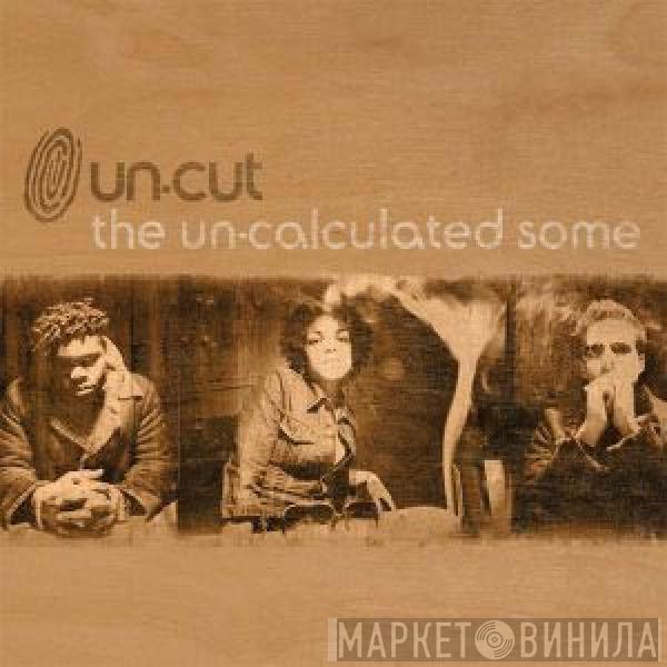 Un-cut - The Un-calculated Some