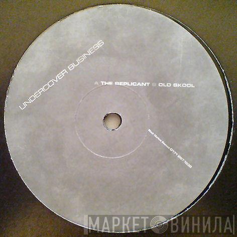 Undercover Business - The Replicant / Old Skool
