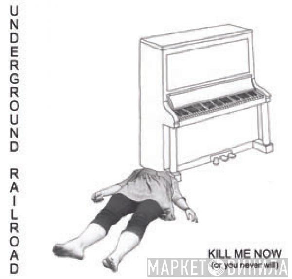 Underground Railroad - Kill Me Now (Or You Never Will)