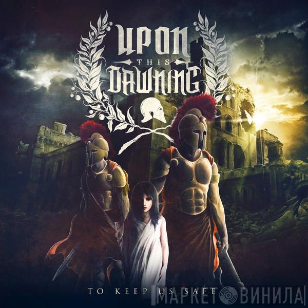 Upon This Dawning - To Keep Us Safe