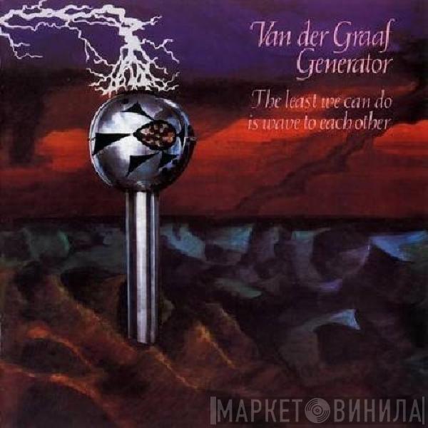  Van Der Graaf Generator  - The Least We Can Do Is Wave To Each Other
