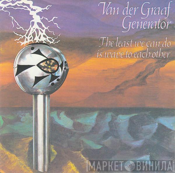  Van Der Graaf Generator  - The Least We Can Do Is Wave To Each Other