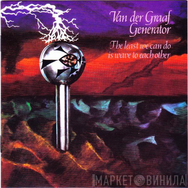  Van Der Graaf Generator  - The Least We Can Do Is Wave To Each Other