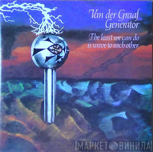 Van Der Graaf Generator  - The Least We Can Do Is Wave To Each Other