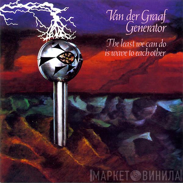  Van Der Graaf Generator  - The Least We Can Do Is Wave To Each Other