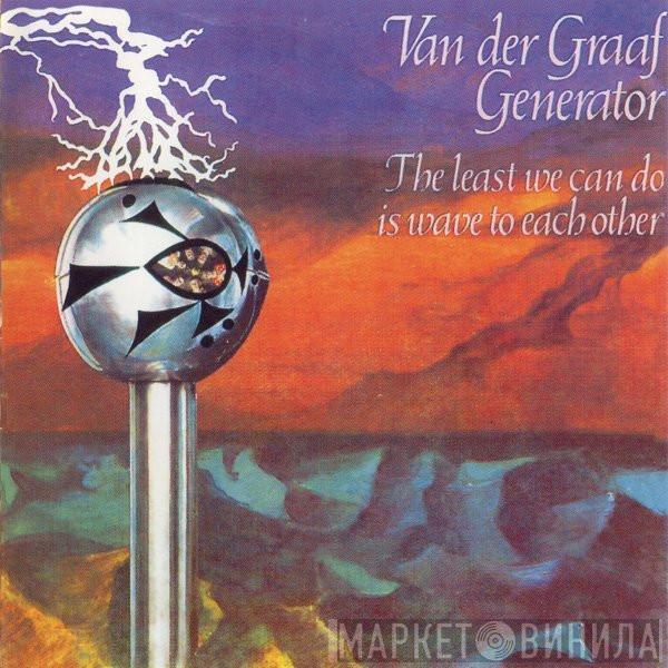  Van Der Graaf Generator  - The Least We Can Do Is Wave To Each Other