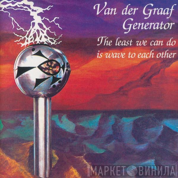  Van Der Graaf Generator  - The Least We Can Do Is Wave To Each Other