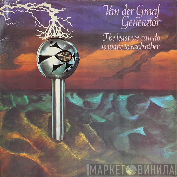  Van Der Graaf Generator  - The Least We Can Do Is Wave To Each Other