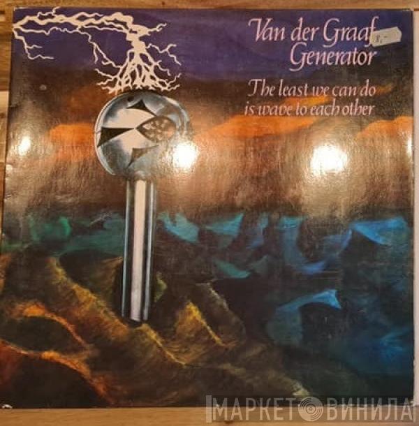  Van Der Graaf Generator  - The Least We Can Do Is Wave To Each Other