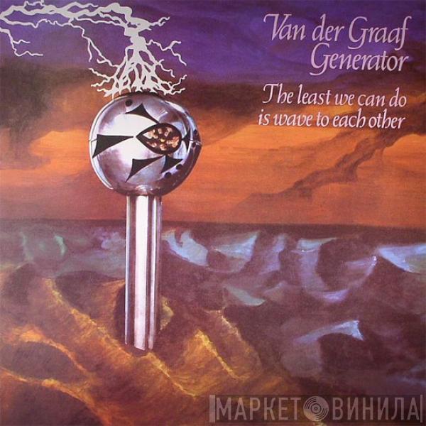  Van Der Graaf Generator  - The Least We Can Do Is Wave To Each Other