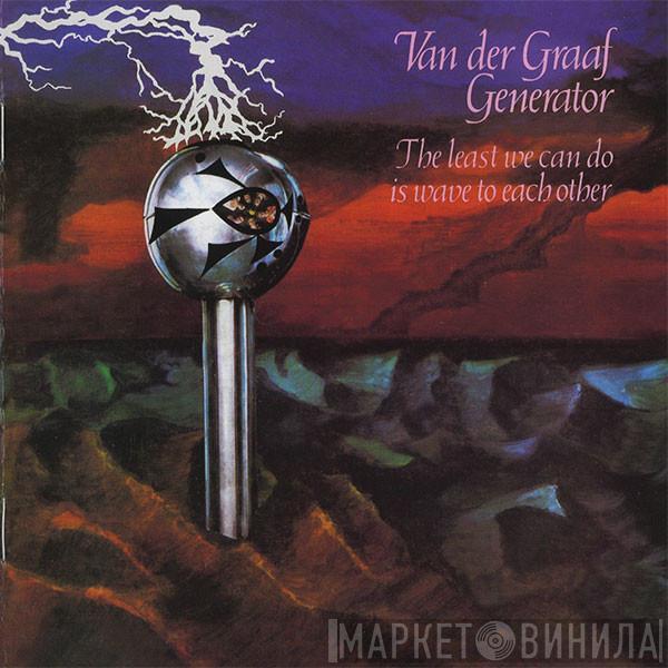  Van Der Graaf Generator  - The Least We Can Do Is Wave To Each Other