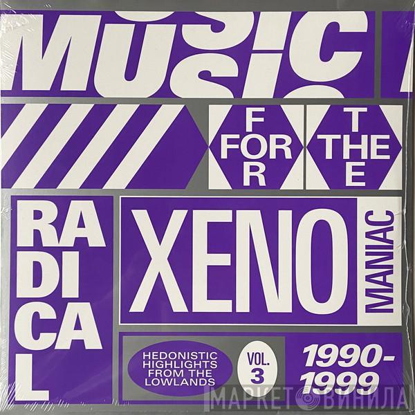 Various - Music For The Radical Xenomaniac Vol. 3 (Hedonistic Highlights From The Lowlands 1990-1999)