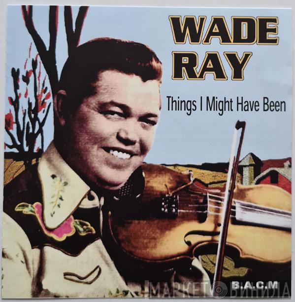 Wade Ray - Things I Might Have Been