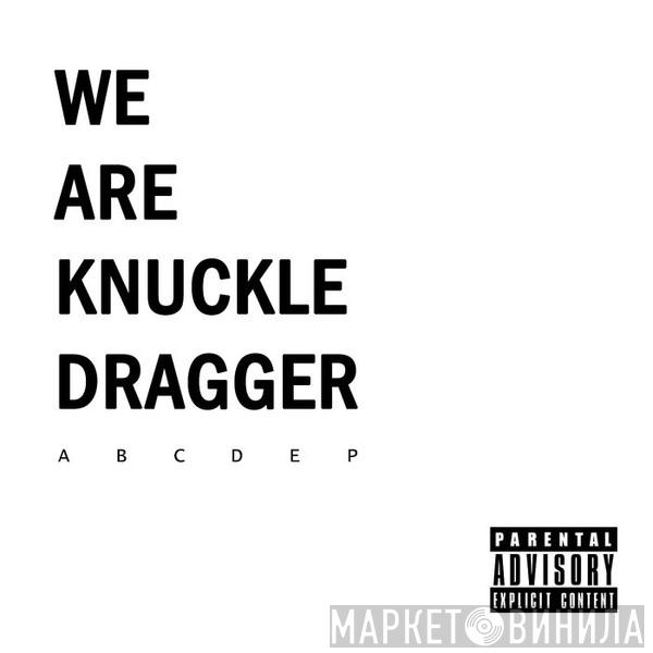 We Are Knuckle Dragger - A B C D E P