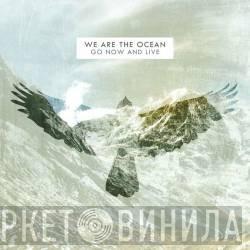 We Are The Ocean - Go Now And Live