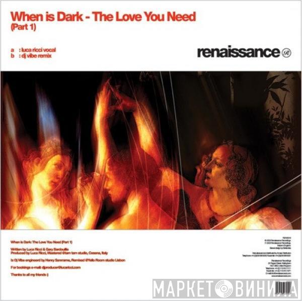  When Is Dark  - The Love You Need (Part 1)