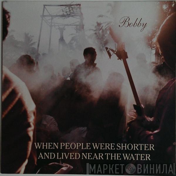 When People Were Shorter And Lived Near The Water - Bobby
