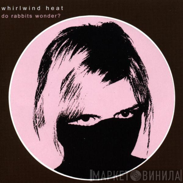  Whirlwind Heat  - Do Rabbits Wonder?