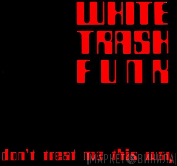 White Trash Funk - Don't Treat Me This Way