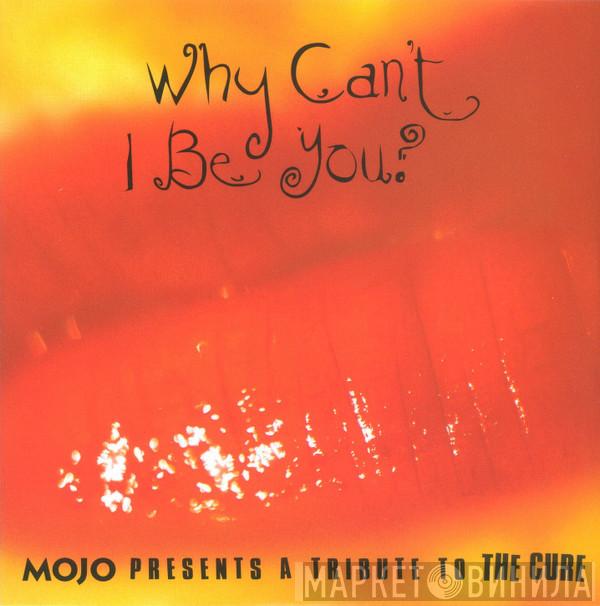  - Why Can't I Be You? (Mojo Presents A Tribute To The Cure)