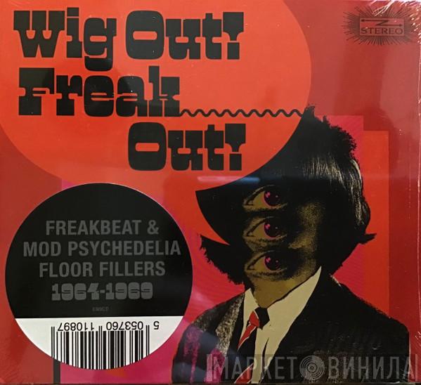  - Wig Out! Freak Out! (Freakbeat & Mod Psychedelia Floor Fillers 1964-1969)