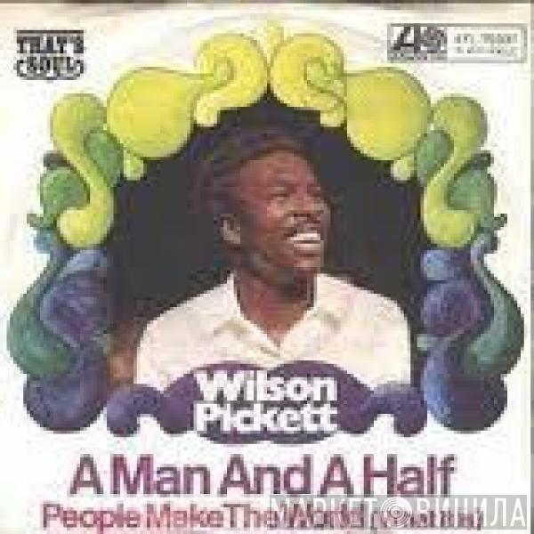 Wilson Pickett - A Man And A Half / People Make The World (What It Is)