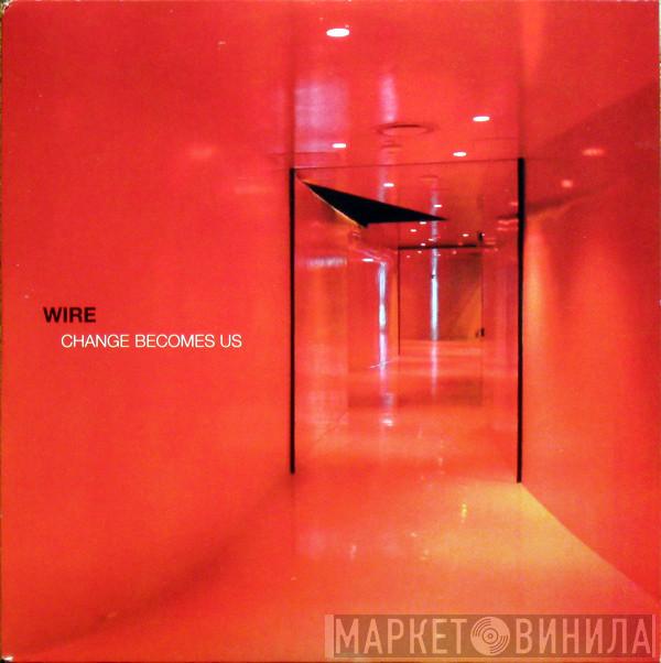 Wire - Change Becomes Us