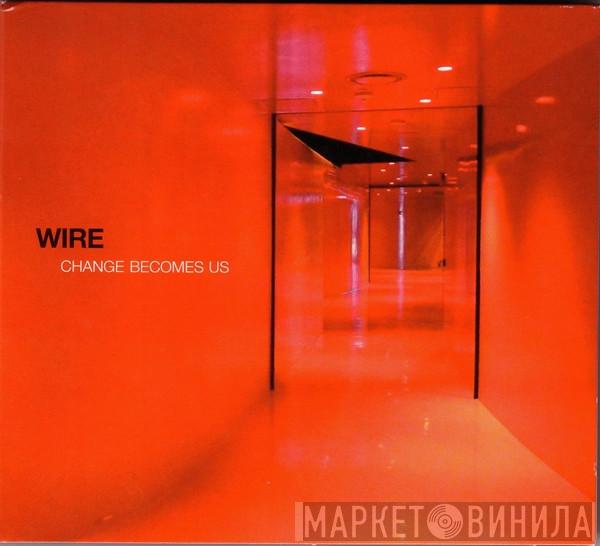 Wire - Change Becomes Us