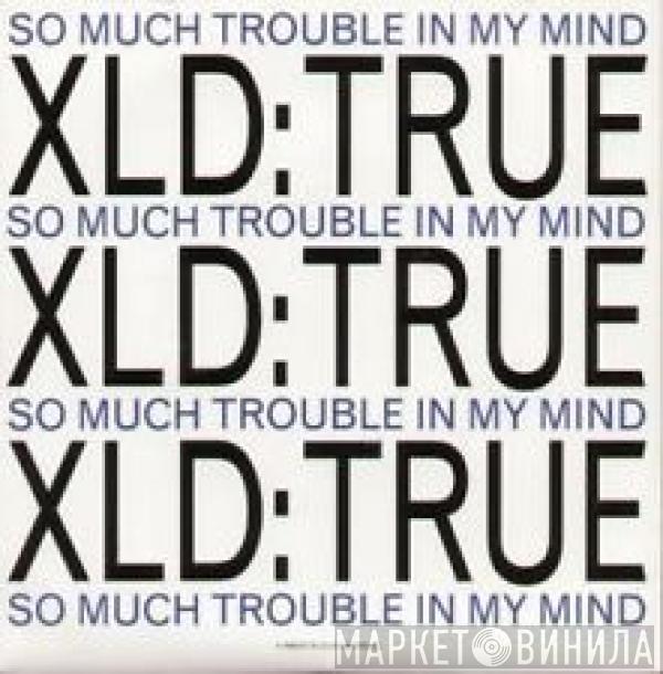 XLD True - So Much Trouble In My Mind