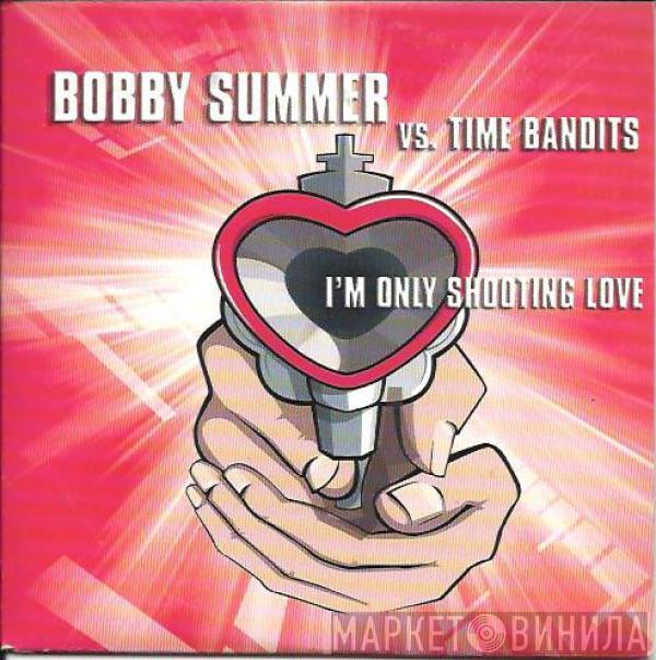 vs Bobby Summer  Time Bandits  - I'm Only Shooting Love