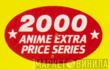 2000 Anime Extra Price Series - Винил CD и Кассеты лейбла 2000 Anime Extra Price Series на сайте МаркетВинила