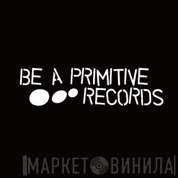 Be A Primitive Records - Винил CD и Кассеты лейбла Be A Primitive Records на сайте МаркетВинила