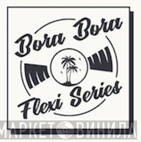 Bora Bora Flexi Series - Винил CD и Кассеты лейбла Bora Bora Flexi Series на сайте МаркетВинила