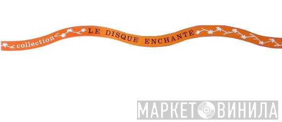 Collection Le Disque Enchanté - Винил CD и Кассеты лейбла Collection Le Disque Enchanté на сайте МаркетВинила