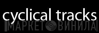 Cyclical Tracks - Винил CD и Кассеты лейбла Cyclical Tracks на сайте МаркетВинила