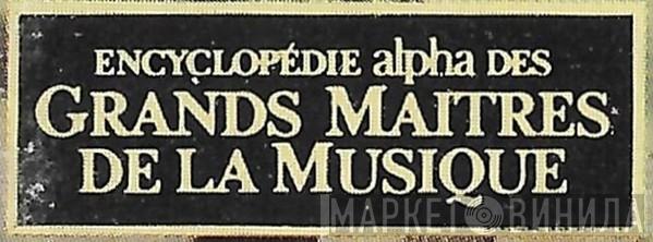 Encyclopédie Alpha Des Grands Maîtres De La Musique - Винил CD и Кассеты лейбла Encyclopédie Alpha Des Grands Maîtres De La Musique на сайте МаркетВинила