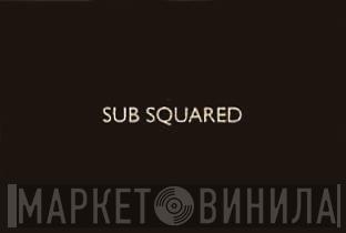 Sub Squared - Винил CD и Кассеты лейбла Sub Squared на сайте МаркетВинила