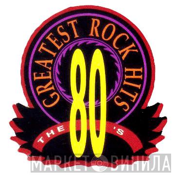 The 80's Greatest Rock Hits - Винил CD и Кассеты лейбла The 80's Greatest Rock Hits на сайте МаркетВинила