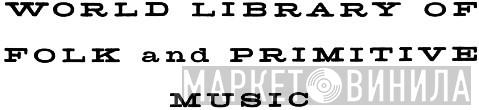 World Library Of Folk And Primitive Music - Винил CD и Кассеты лейбла World Library Of Folk And Primitive Music на сайте МаркетВинила
